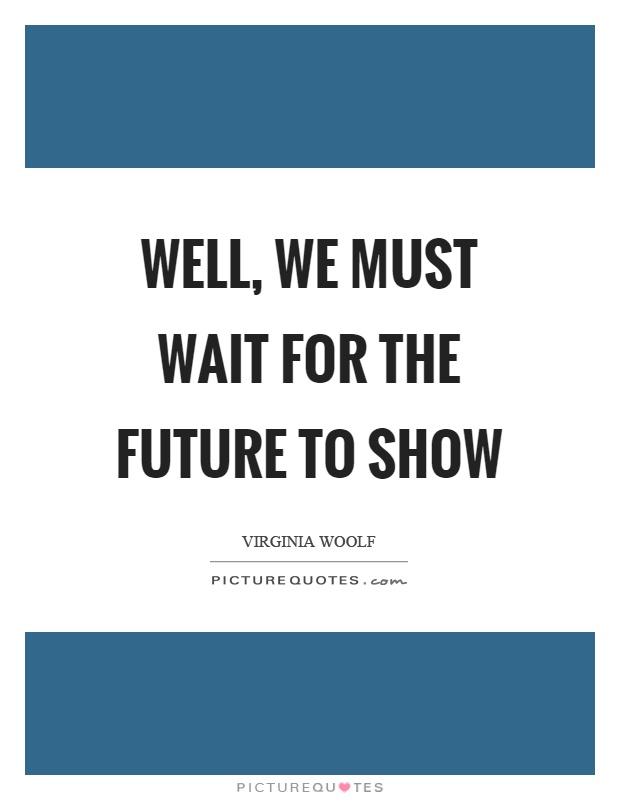 Well, we must wait for the future to show Picture Quote #1