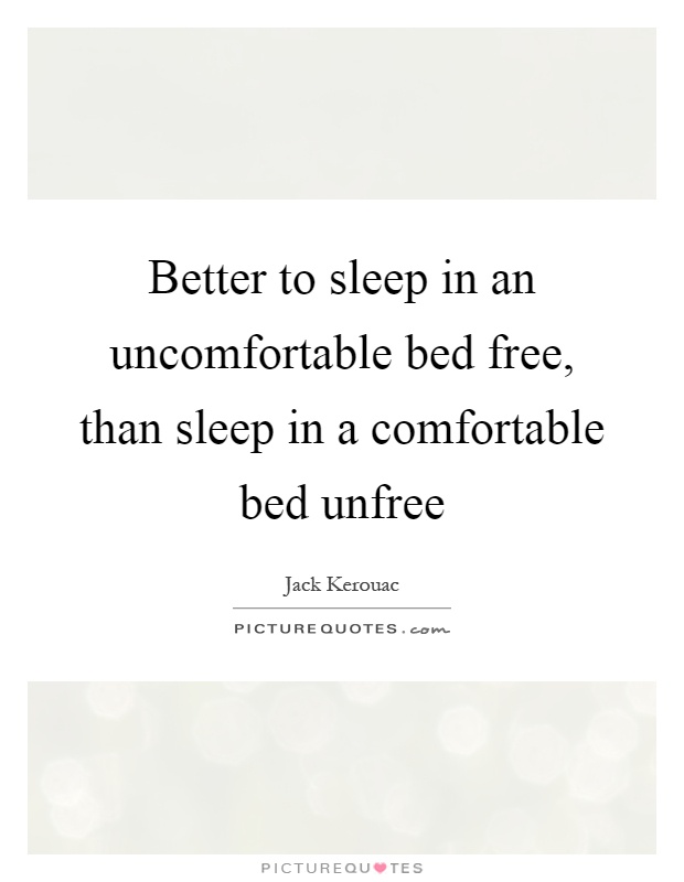 Better to sleep in an uncomfortable bed free, than sleep in a comfortable bed unfree Picture Quote #1