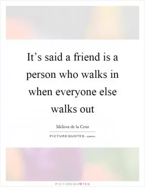 It’s said a friend is a person who walks in when everyone else walks out Picture Quote #1