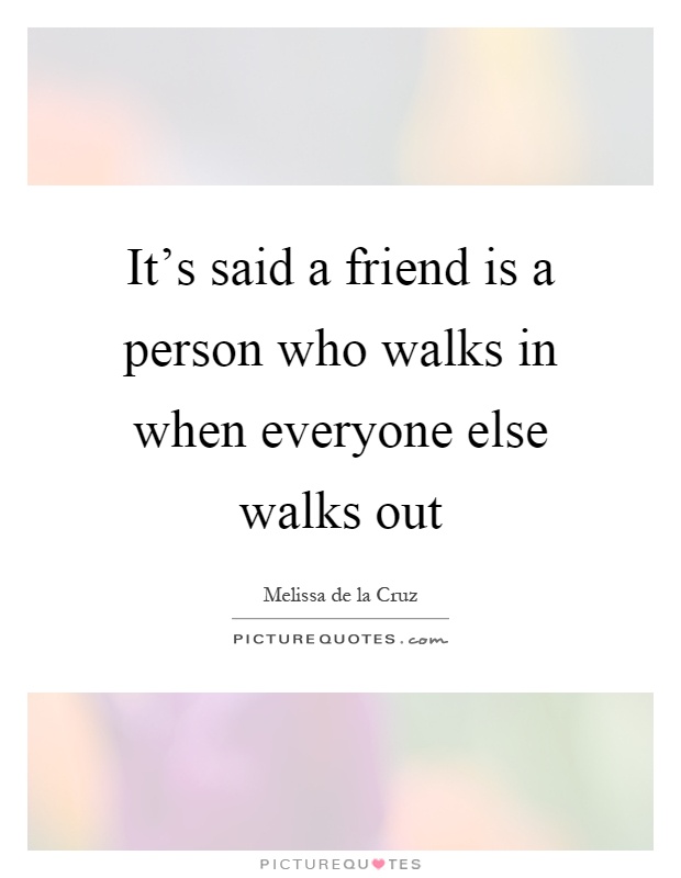 It's said a friend is a person who walks in when everyone else walks out Picture Quote #1