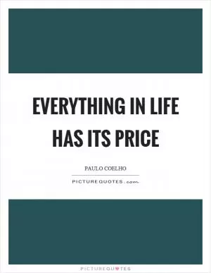 Everything in life has its price Picture Quote #1