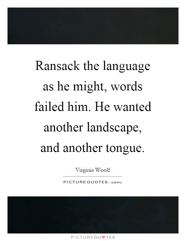 Ransack the language as he might, words failed him. He wanted another landscape, and another tongue Picture Quote #1