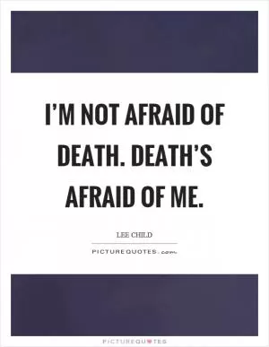 I’m not afraid of death. Death’s afraid of me Picture Quote #1