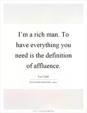 I’m a rich man. To have everything you need is the definition of affluence Picture Quote #1