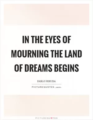 In the eyes of mourning the land of dreams begins Picture Quote #1