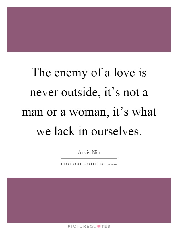 The enemy of a love is never outside, it's not a man or a woman, it's what we lack in ourselves Picture Quote #1