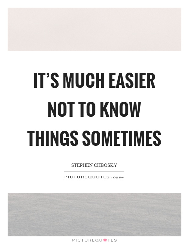 It's much easier not to know things sometimes Picture Quote #1
