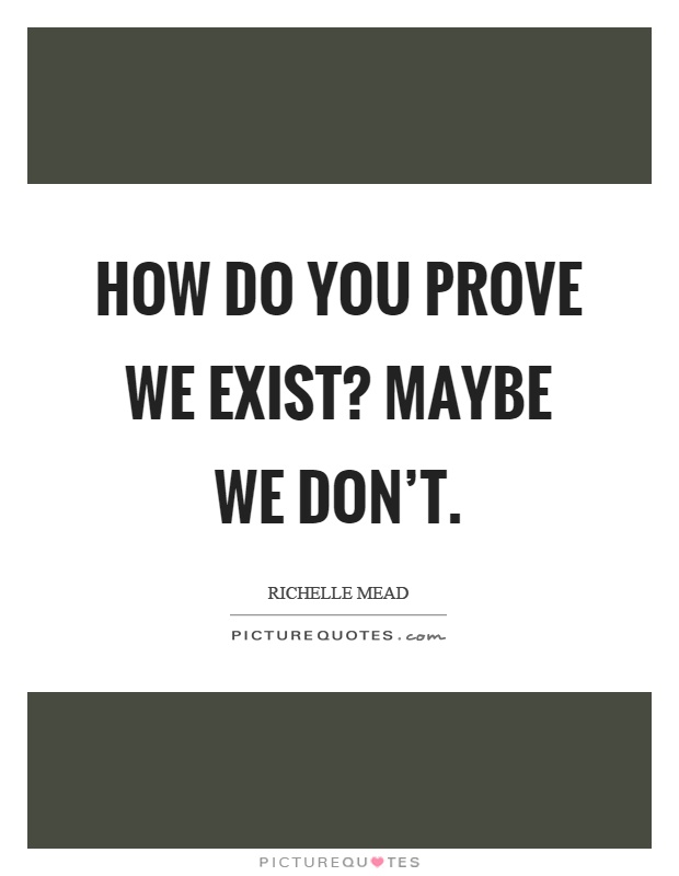 How do you prove we exist? Maybe we don't Picture Quote #1