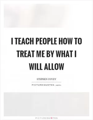 I teach people how to treat me by what I will allow Picture Quote #1
