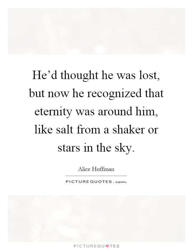 He'd thought he was lost, but now he recognized that eternity was around him, like salt from a shaker or stars in the sky Picture Quote #1