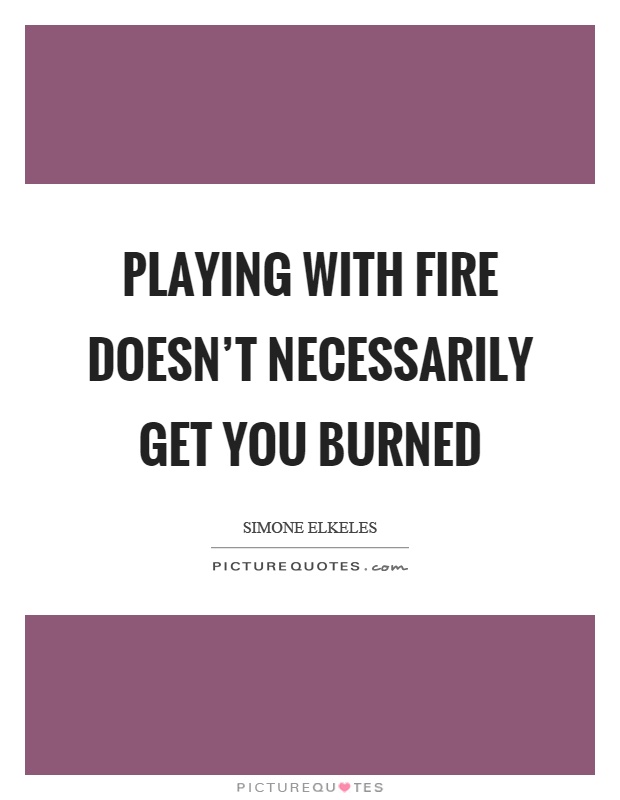 Playing with fire doesn't necessarily get you burned Picture Quote #1