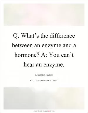 Q: What’s the difference between an enzyme and a hormone? A: You can’t hear an enzyme Picture Quote #1