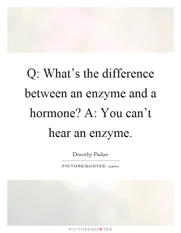 Q: What's the difference between an enzyme and a hormone? A: You can't hear an enzyme Picture Quote #1