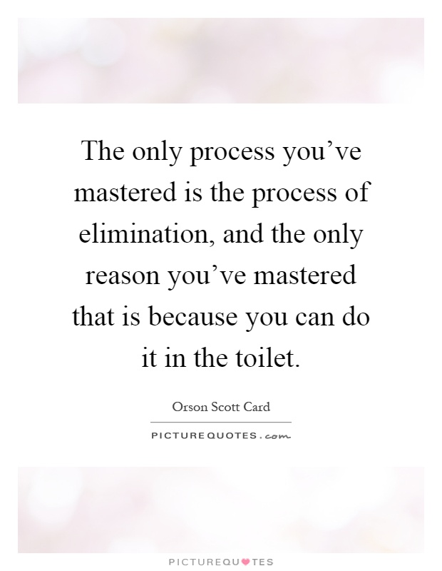 The only process you've mastered is the process of elimination, and the only reason you've mastered that is because you can do it in the toilet Picture Quote #1