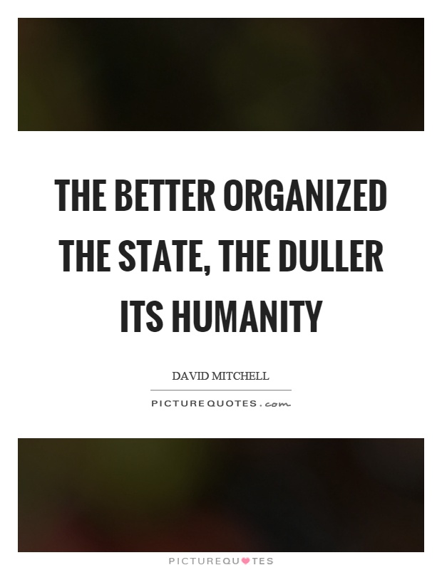 The better organized the state, the duller its humanity Picture Quote #1