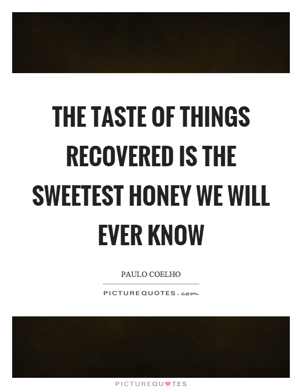 The taste of things recovered is the sweetest honey we will ever know Picture Quote #1