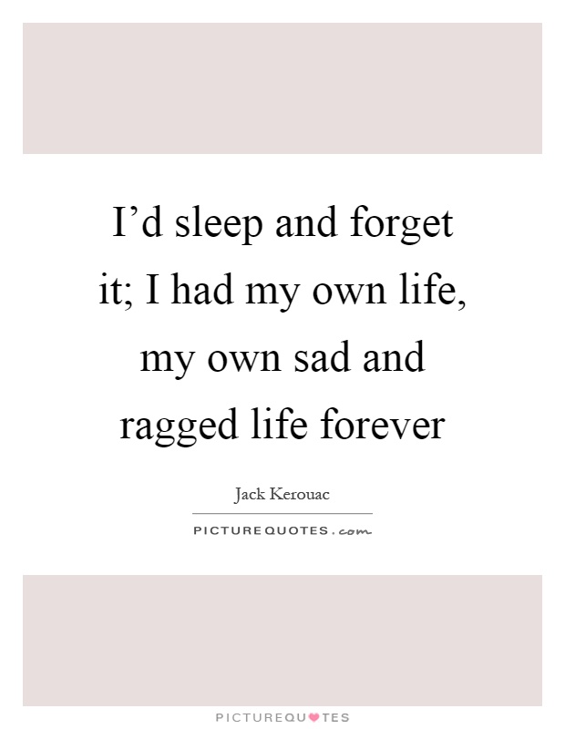 I'd sleep and forget it; I had my own life, my own sad and ragged life forever Picture Quote #1