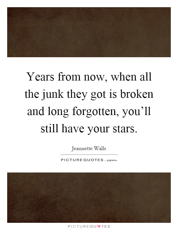 Years from now, when all the junk they got is broken and long forgotten, you'll still have your stars Picture Quote #1