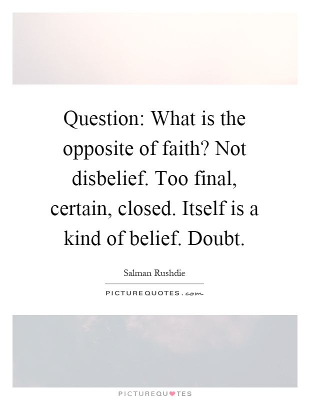 Question: What is the opposite of faith? Not disbelief. Too final, certain, closed. Itself is a kind of belief. Doubt Picture Quote #1