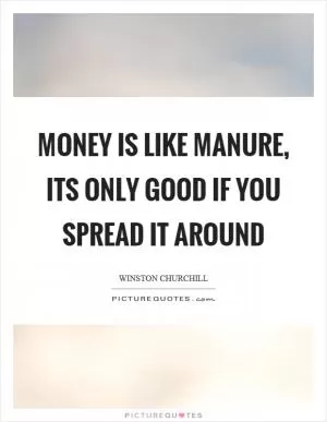 Money is like manure, its only good if you spread it around Picture Quote #1