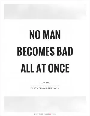 No man becomes bad all at once Picture Quote #1