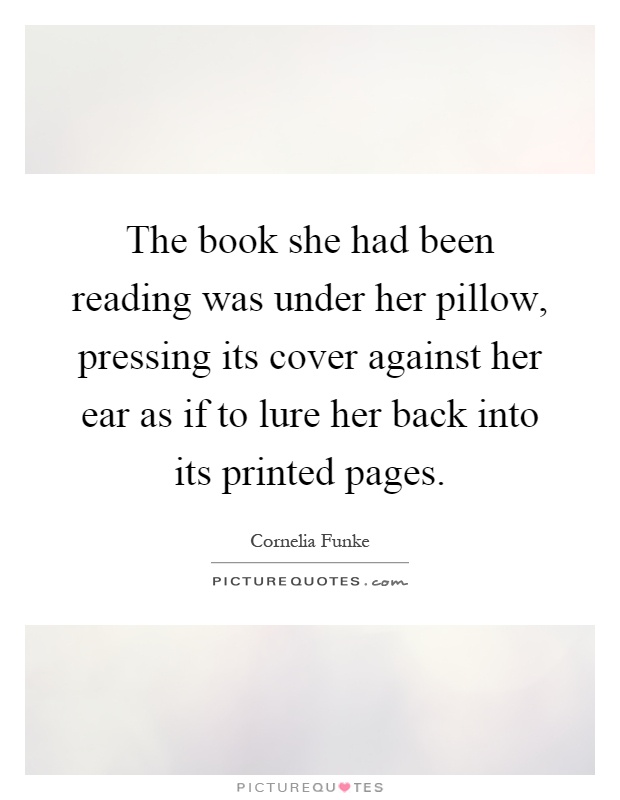The book she had been reading was under her pillow, pressing its cover against her ear as if to lure her back into its printed pages Picture Quote #1