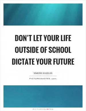 Don’t let your life outside of school dictate your future Picture Quote #1