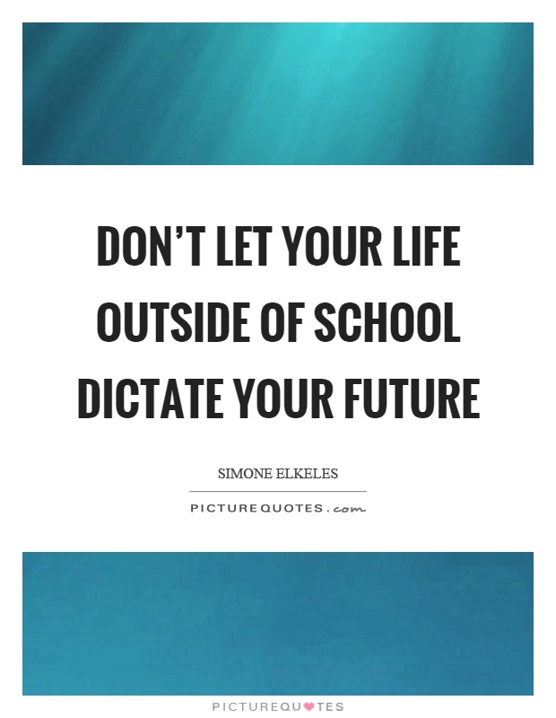 Don't let your life outside of school dictate your future Picture Quote #1