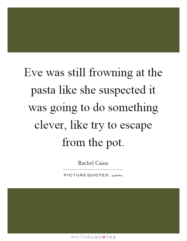 Eve was still frowning at the pasta like she suspected it was going to do something clever, like try to escape from the pot Picture Quote #1