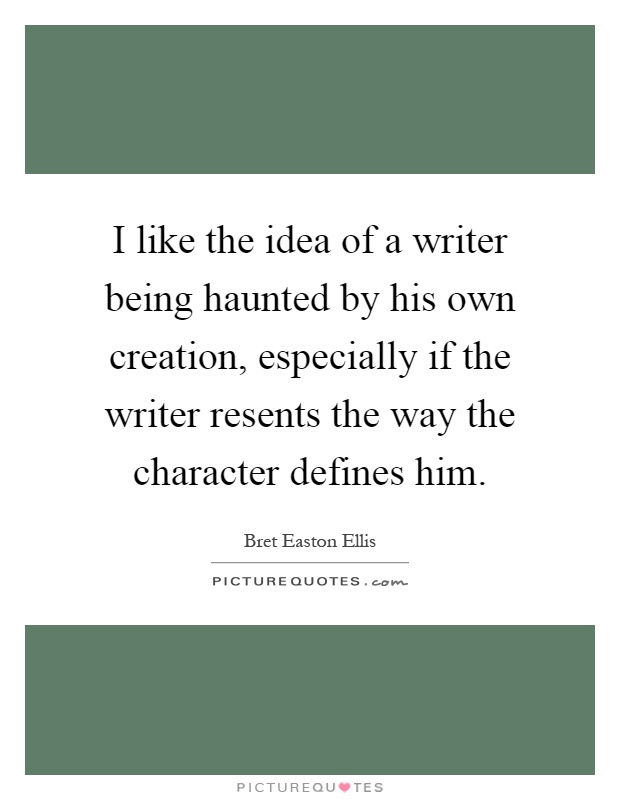 I like the idea of a writer being haunted by his own creation, especially if the writer resents the way the character defines him Picture Quote #1
