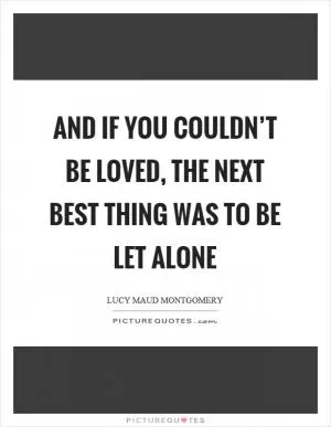 And if you couldn’t be loved, the next best thing was to be let alone Picture Quote #1