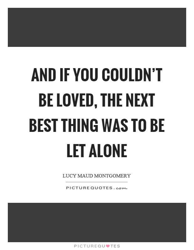 And if you couldn't be loved, the next best thing was to be let alone Picture Quote #1