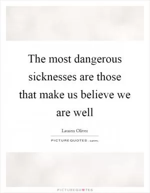 The most dangerous sicknesses are those that make us believe we are well Picture Quote #1