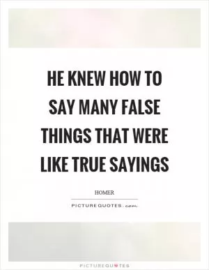 He knew how to say many false things that were like true sayings Picture Quote #1