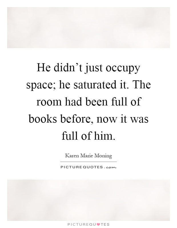 He didn't just occupy space; he saturated it. The room had been full of books before, now it was full of him Picture Quote #1