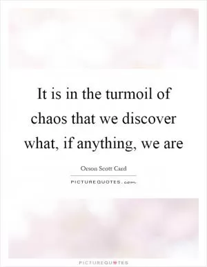 It is in the turmoil of chaos that we discover what, if anything, we are Picture Quote #1