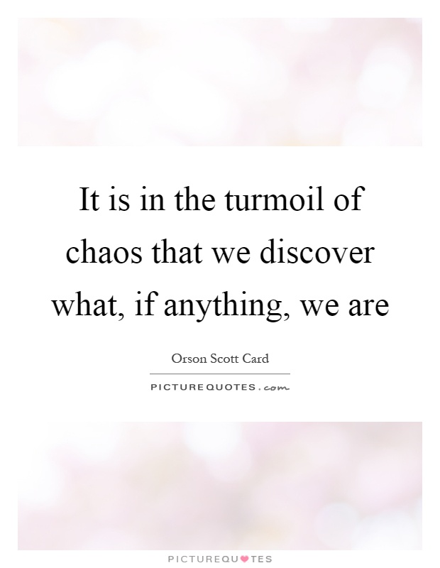 It is in the turmoil of chaos that we discover what, if anything, we are Picture Quote #1
