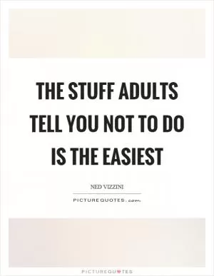 The stuff adults tell you not to do is the easiest Picture Quote #1