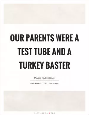 Our parents were a test tube and a turkey baster Picture Quote #1