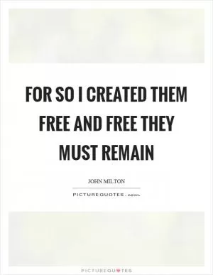 For so I created them free and free they must remain Picture Quote #1
