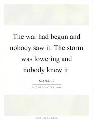The war had begun and nobody saw it. The storm was lowering and nobody knew it Picture Quote #1