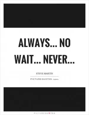 Always... no wait... never Picture Quote #1