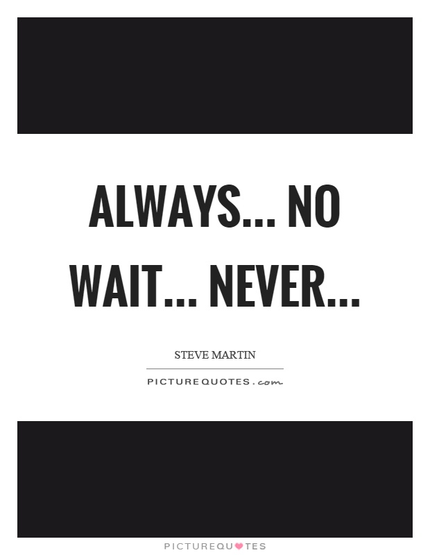 Always... no wait... never Picture Quote #1
