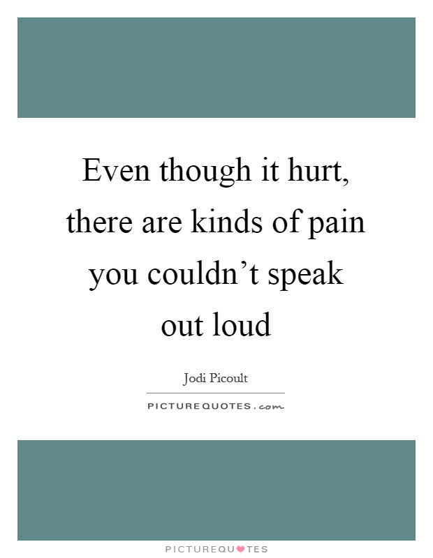 Even though it hurt, there are kinds of pain you couldn't speak out loud Picture Quote #1
