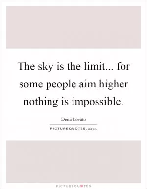 The sky is the limit... for some people aim higher nothing is impossible Picture Quote #1