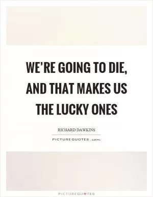 We’re going to die, and that makes us the lucky ones Picture Quote #1