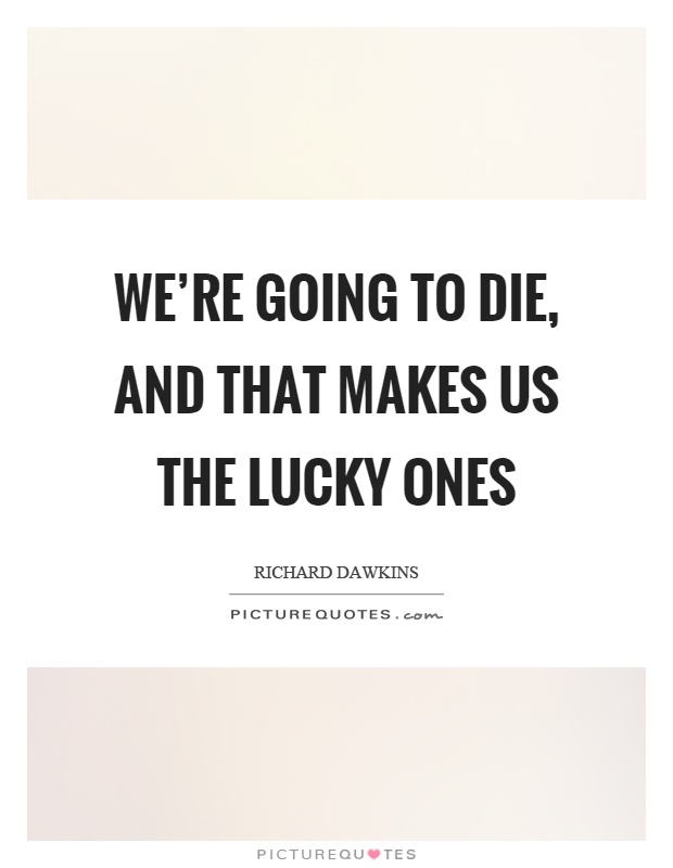We're going to die, and that makes us the lucky ones Picture Quote #1