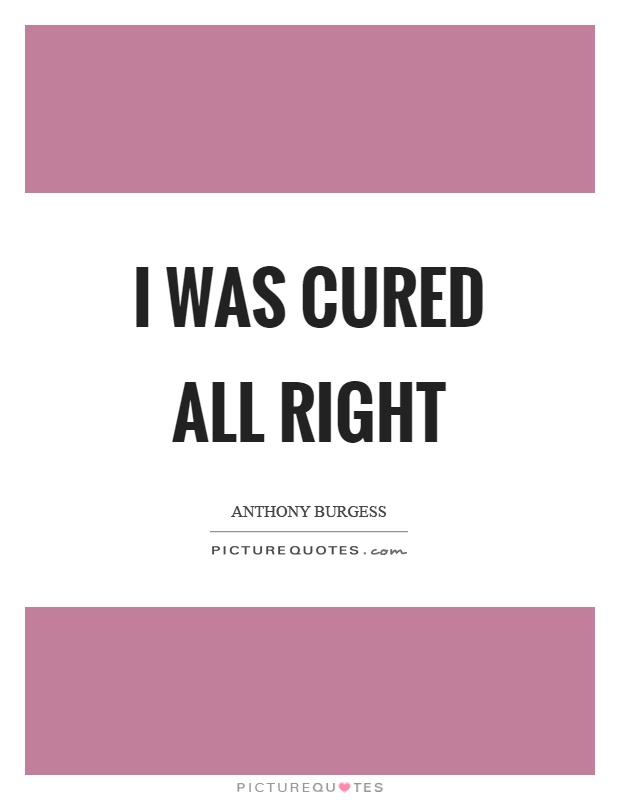 I was cured all right Picture Quote #1