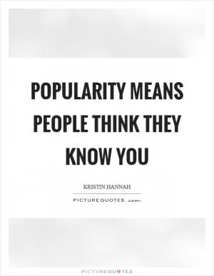 Popularity means people think they know you Picture Quote #1