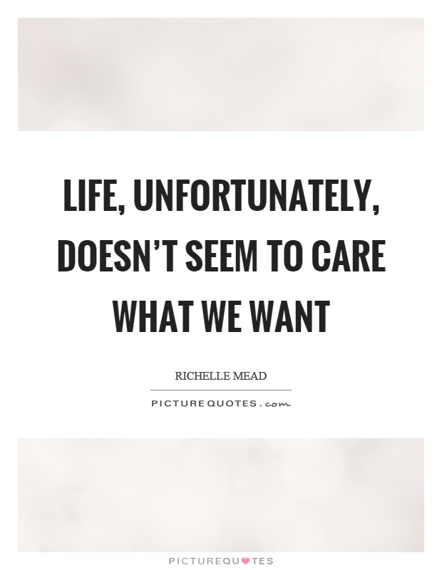 Life, unfortunately, doesn't seem to care what we want Picture Quote #1